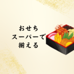 【2026年版】おせちはスーパーで揃う！おすすめの買い方・販売時期・コンビニ＆100均情報まとめ